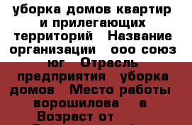 уборка домов,квартир и прилегающих территорий › Название организации ­ ооо союз юг › Отрасль предприятия ­ уборка домов › Место работы ­ ворошилова 106а › Возраст от ­ 18 - Ростовская обл., Батайск г. Работа » Вакансии   . Ростовская обл.